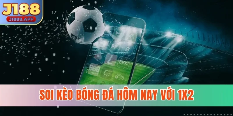 Soi kèo bóng đá hôm nay với 1x2